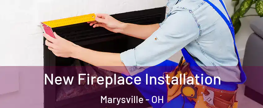  New Fireplace Installation Marysville - OH