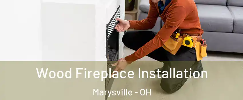  Wood Fireplace Installation Marysville - OH