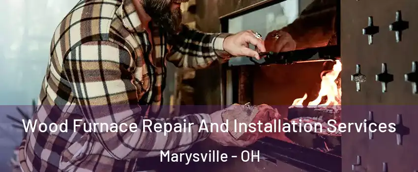  Wood Furnace Repair And Installation Services Marysville - OH